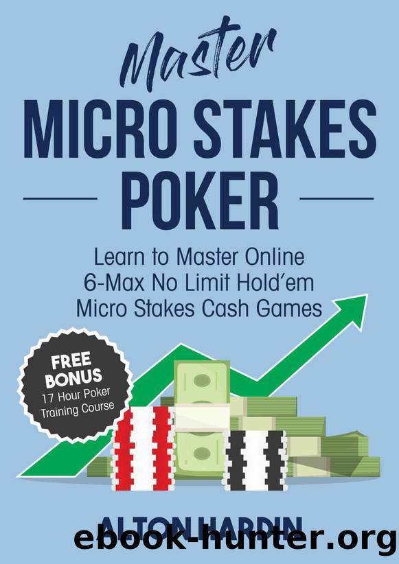 Master Micro Stakes Poker: Learn to Master 6-Max No Limit Hold'em Micro Stakes Cash Games by Alton Hardin