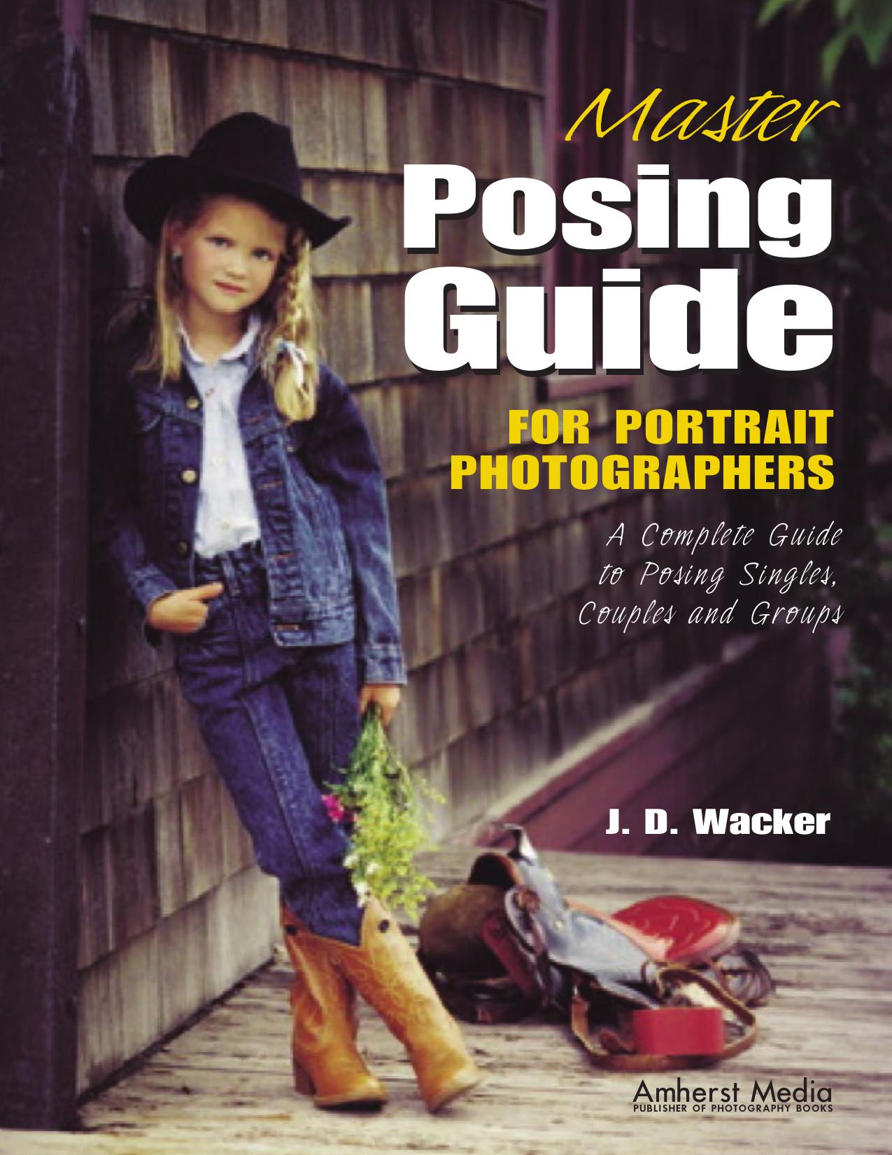 Master Posing Guide for Portrait Photographers: A Complete Guide to Posing Singles, Couples and Groups by J D Wacker