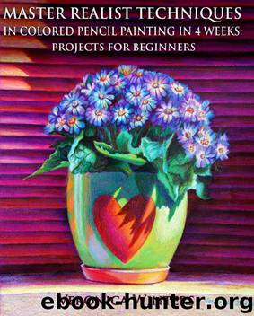 Master Realist Techniques in Colored Pencil Painting in 4 Weeks: Projects for Beginners: Learn to draw still life, landscape, skies, fabric, glass and textures by Winters Veronica