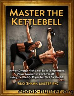 Master The Kettlebell: How To Develop High-Level Skills In Movement, Power Generation And Strength--Using The World's Single Best Tool For The Job by Max Shank