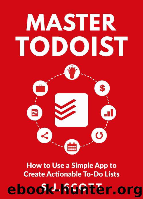 Master Todoist: How to Use a Simple App to Create Actionable To-Do Lists and Organize Your Life by S.J. Scott