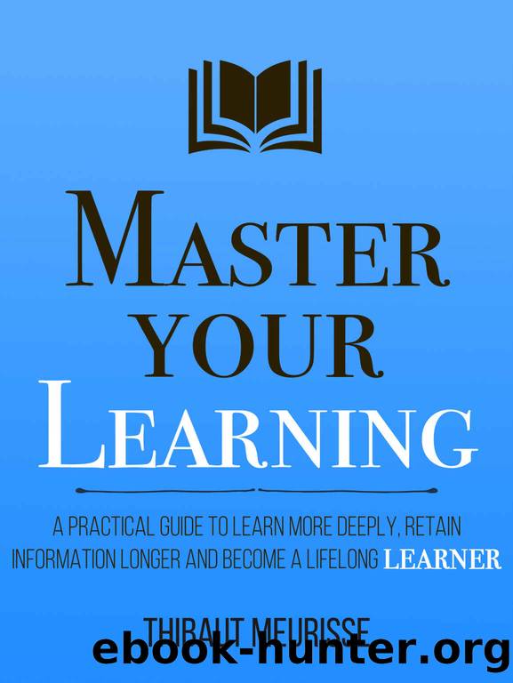 Master Your Learning: A Practical Guide to Learn More Deeply, Retain Information Longer and Become a Lifelong Learner by Meurisse Thibaut