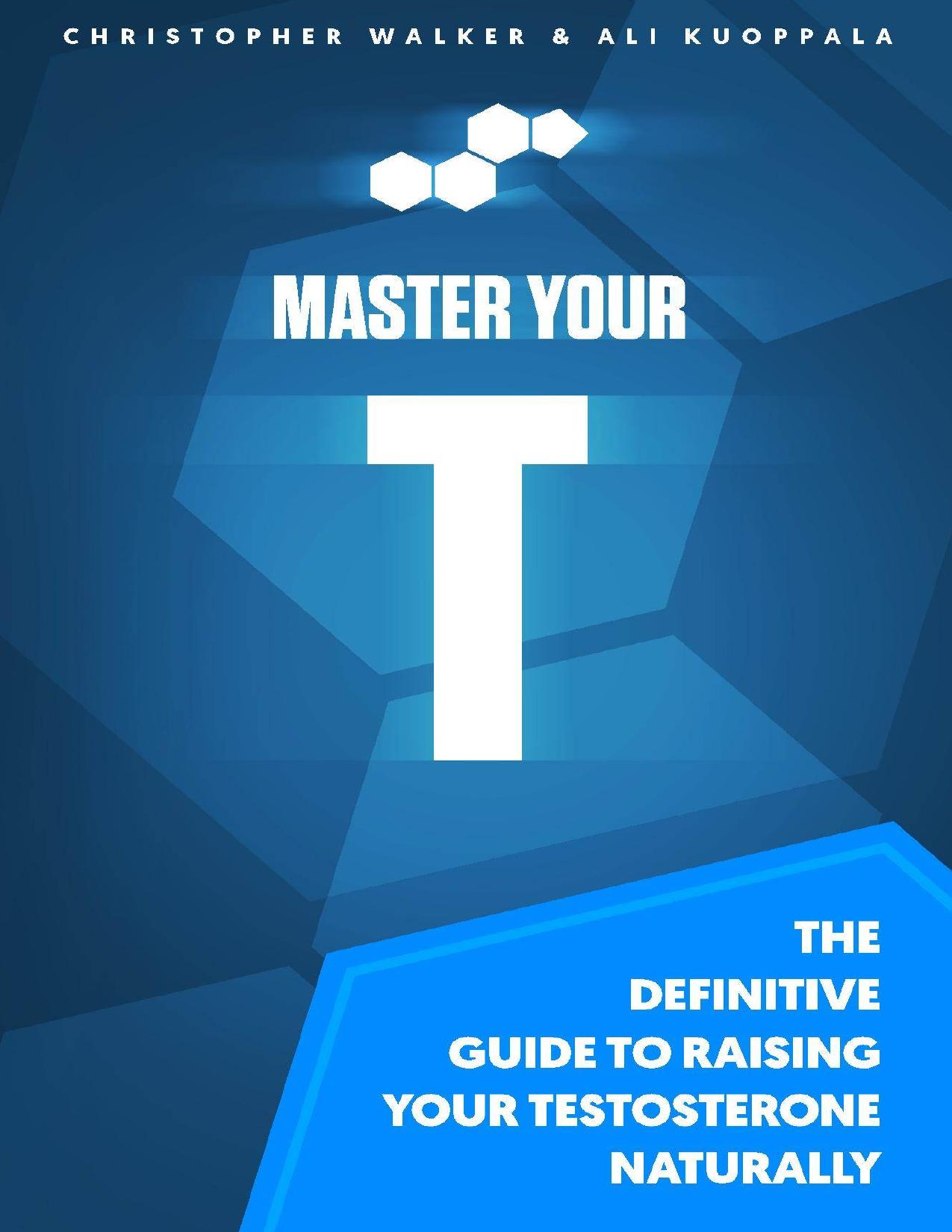 Master Your T: The Definitive Guide to Raising Your Testosterone Naturally by Christopher Walker & Ali Kuoppala