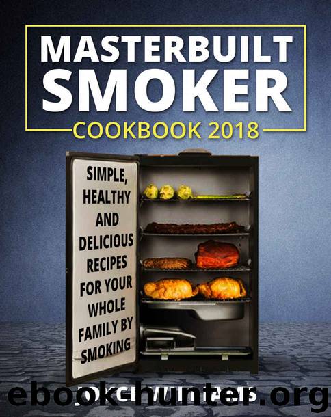 Masterbuilt Smoker Cookbook 2018: Simple, Healthy and Delicious Electric Smoker Recipes for Your Whole Family by Smoking or Grilling by Joyce Williams