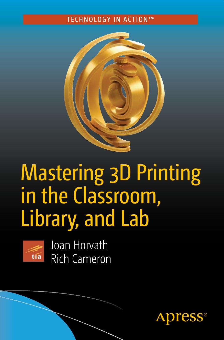 Mastering 3D Printing in the Classroom, Library, and Lab by Joan Horvath Rich Cameron