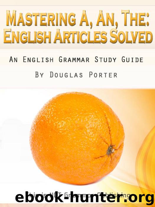 Mastering A, An, The - English Articles Solved + 98 REAL-WORLD EXAMPLES (THIS IS NOT GRAMMAR, #1) by Douglas Porter