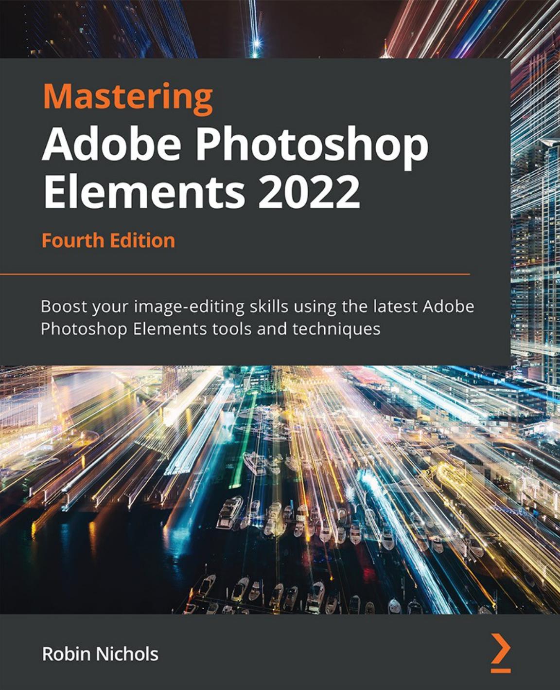 Mastering Adobe Photoshop Elements 2022: Boost your image-editing skills using the latest Adobe Photoshop Elements tools and techniques, 4th Edition by Robin Nichols
