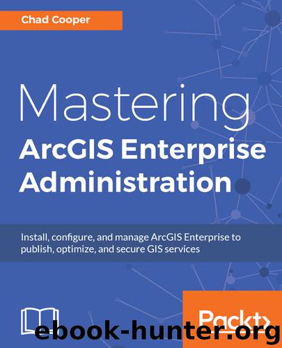 Mastering ArcGIS Enterprise Administration by Chad Cooper