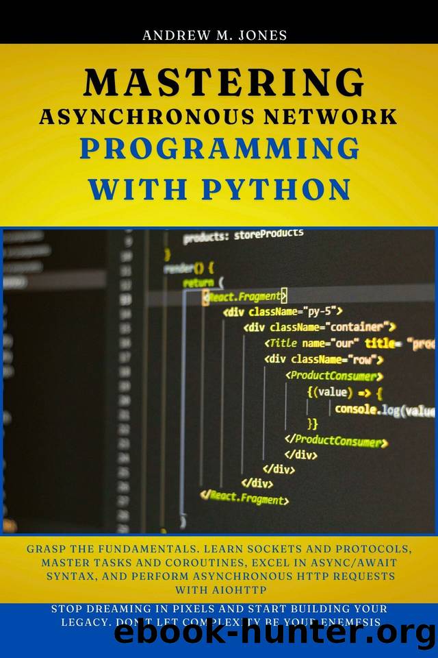 Mastering Asynchronous Network Programming with Python: Grasp the Fundamentals. Learn Sockets and Protocols, Master Tasks and Coroutines, Excel in AsyncAwait Syntax, and Perform ... aiohttp by Jones Andrew M