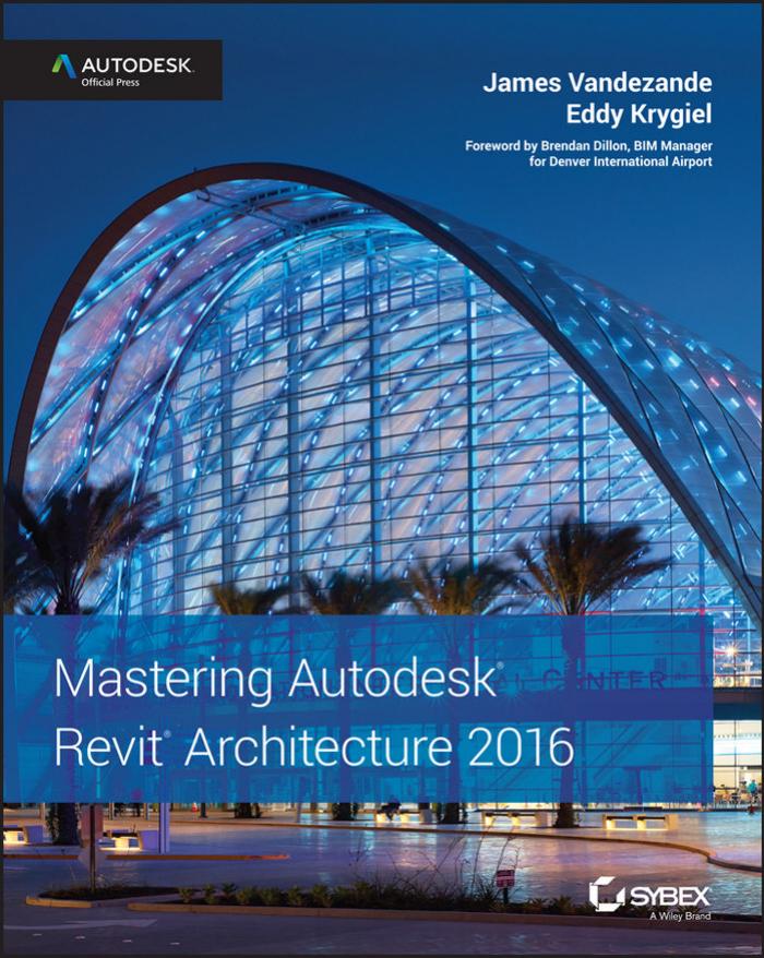 Mastering Autodesk Revit Architecture 2016: Autodesk Official Press by James Vandezande Eddy Krygiel Brendan Dillon