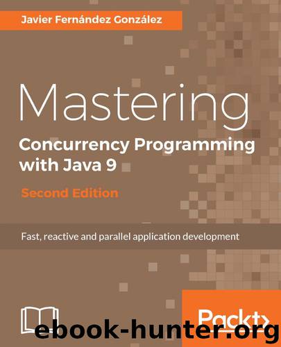 Mastering Concurrency Programming with Java 9 - Second Edition: Fast, reactive and parallel application development by Javier Fernandez Gonzalez