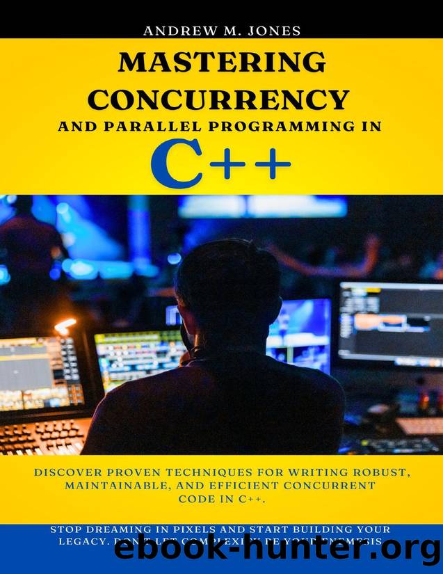 Mastering Concurrency and Parallel Programming in C++: Discover Proven Techniques for Writing Robust, Maintainable, and Efficient Concurrent Code in C++. by Jones Andrew M