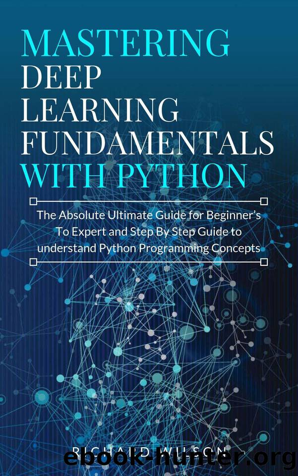Mastering Deep Learning Fundamentals with Python: The Absolute Ultimate Guide for Beginners To Expert and Step By Step Guide to Understand Python Programming Concepts by Wilson Richard