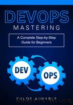 Mastering DevOps: A Complete Step-by-Step Guide for Beginners by Chloe Annable