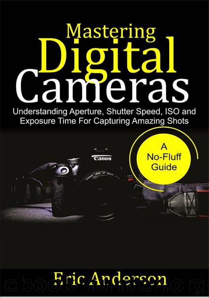 Mastering Digital Cameras: Understanding Aperture, Shutter Speed, ISO and Exposure Time for Capturing Amazing Shots by Anderson Eric