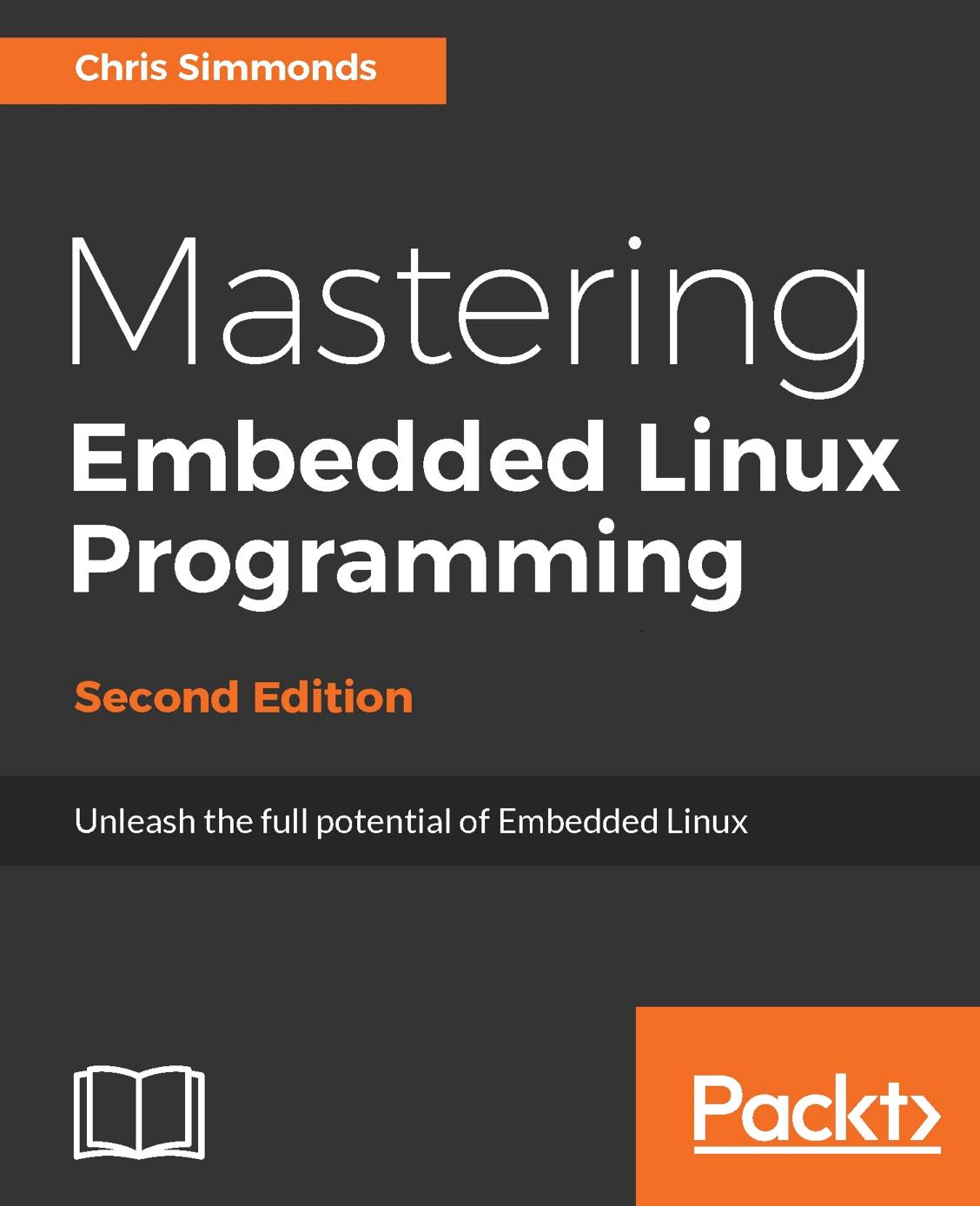 Mastering Embedded Linux Programming - Second Edition: Unleash the full potential of Embedded Linux with Linux 4.9 and Yocto Project 2.2 by Chris Simmonds