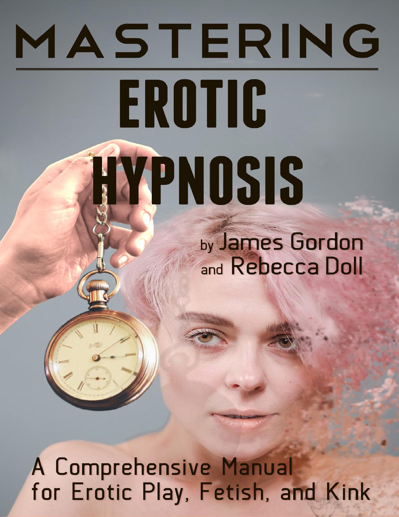 Mastering Erotic Hypnosis_ A Comprehensive Manual for Erotic Play, Fetish, and Kink by James Gordon Rebecca Doll