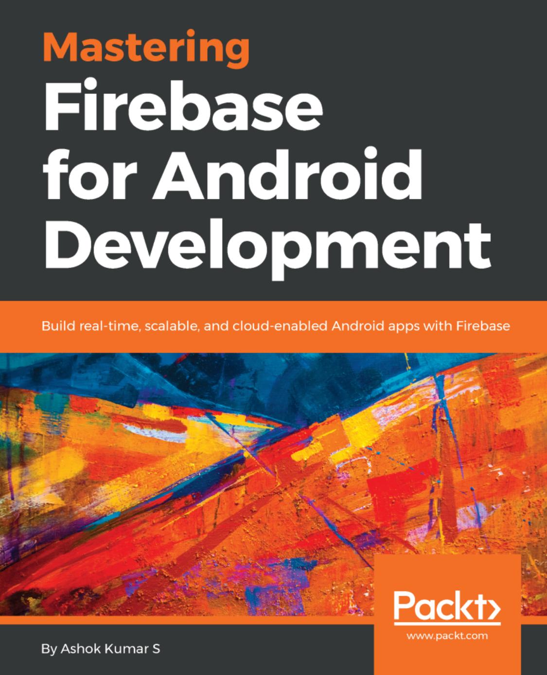 Mastering Firebase for Android Development: Build real-time, scalable, and cloud-enabled Android apps with Firebase by Ashok Kumar S
