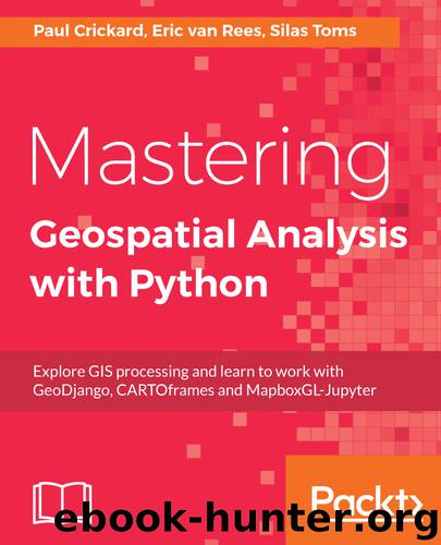Mastering Geospatial Analysis with Python by Paul Crickard & Eric van Rees & Silas Toms