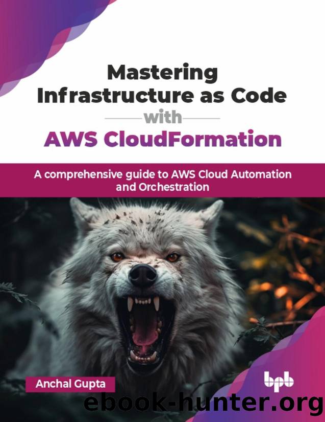 Mastering Infrastructure As Code with AWS CloudFormation: A comprehensive guide to AWS Cloud Automation and Orchestration by Gupta Anchal;