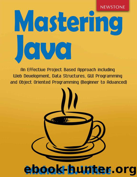 Mastering Java: An Effective Project Based Approach including Web Development, Data Structures, GUI Programming and Object Oriented Programming (Beginner to Advanced) by Michael B. White