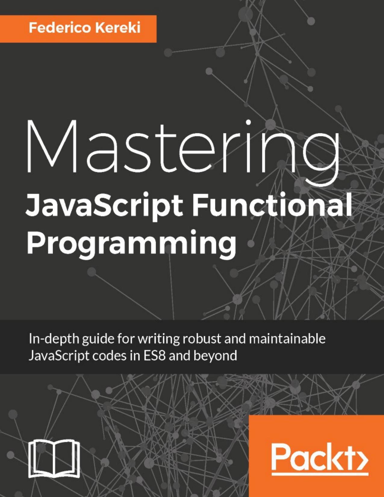 Mastering JavaScript functional programming : in-depth guide for writing robust and maintainable JavaScript code in ES8 and beyond by Kereki Federico