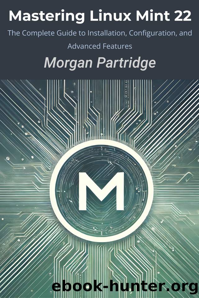 Mastering Linux Mint 22: The Complete Guide to Installation, Configuration, and Advanced Features by Partridge Morgan
