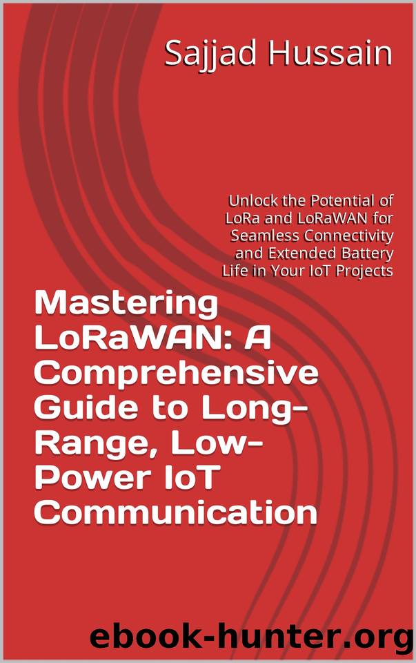 Mastering LoRaWAN: A Comprehensive Guide to Long-Range, Low-Power IoT Communication: Unlock the Potential of LoRa and LoRaWAN for Seamless Connectivity and Extended Battery Life in Your IoT Projects by Sajjad Hussain