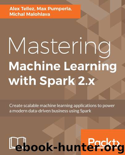 Mastering Machine Learning with Spark 2.x by Alex Tellez & Max Pumperla & Michal Malohlava