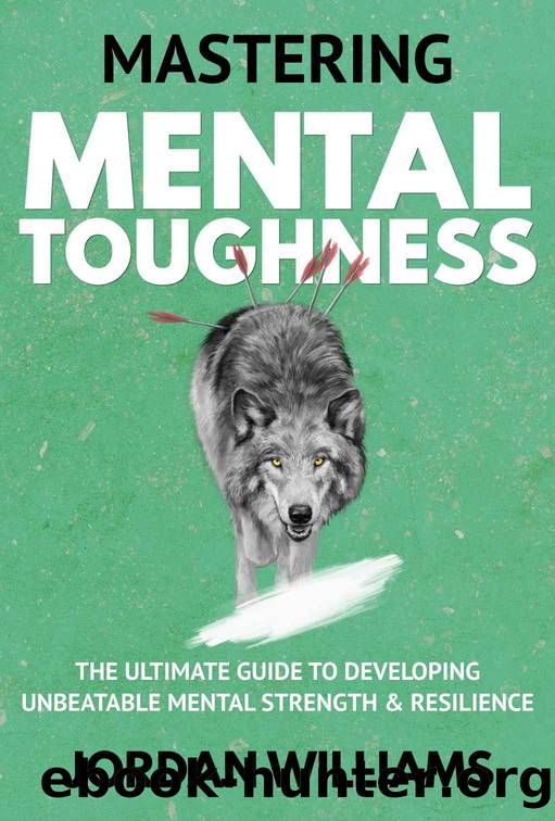 Mastering Mental Toughness: The Ultimate Guide to Developing Unbeatable Mental Strength & Resilience by Jordan Williams