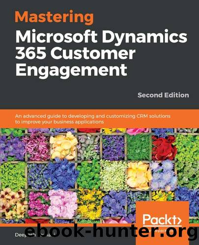 Mastering Microsoft Dynamics 365 Customer Engagement: An advanced guide to developing and customizing CRM solutions to improve your business applications, 2nd Edition by Deepesh Somani