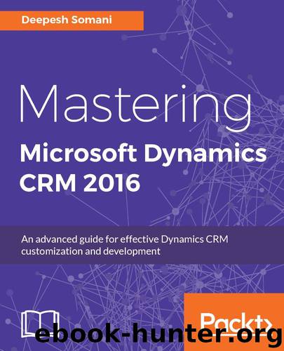 Mastering Microsoft Dynamics CRM 2016: An advanced guide for effective Dynamics CRM customization and development by Deepesh Somani