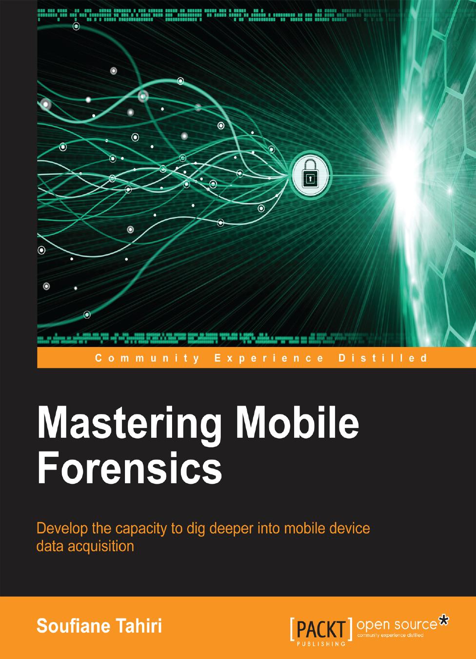Mastering Mobile Forensics: Develop the capacity to dig deeper into mobile device data acquisition by Soufiane Tahiri