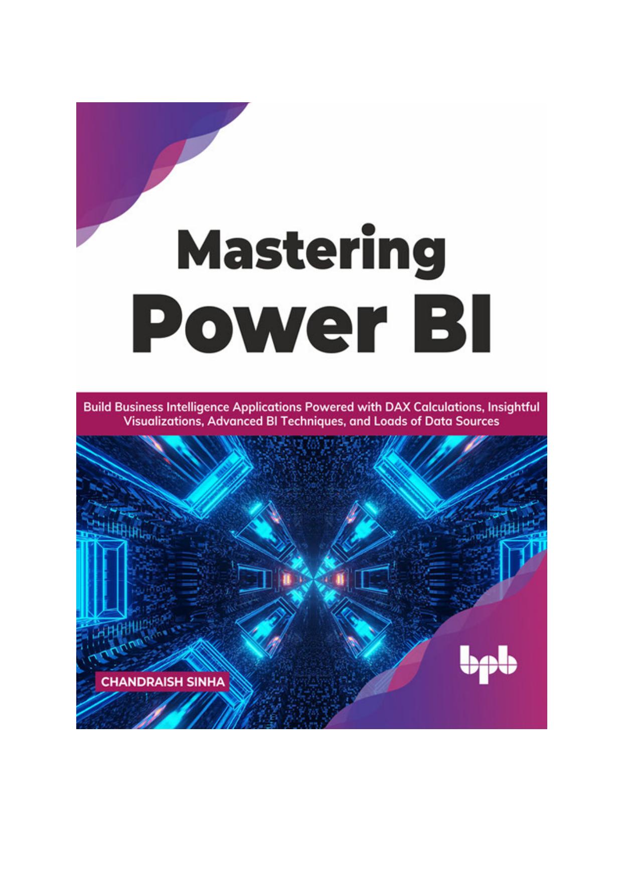 Mastering Power BI: Build Business Intelligence Applications Powered with DAX Calculations, Insightful Visualizations, Advanced BI Techniques, and Loads of Data Sources (English Edition) by Chandraish Sinha