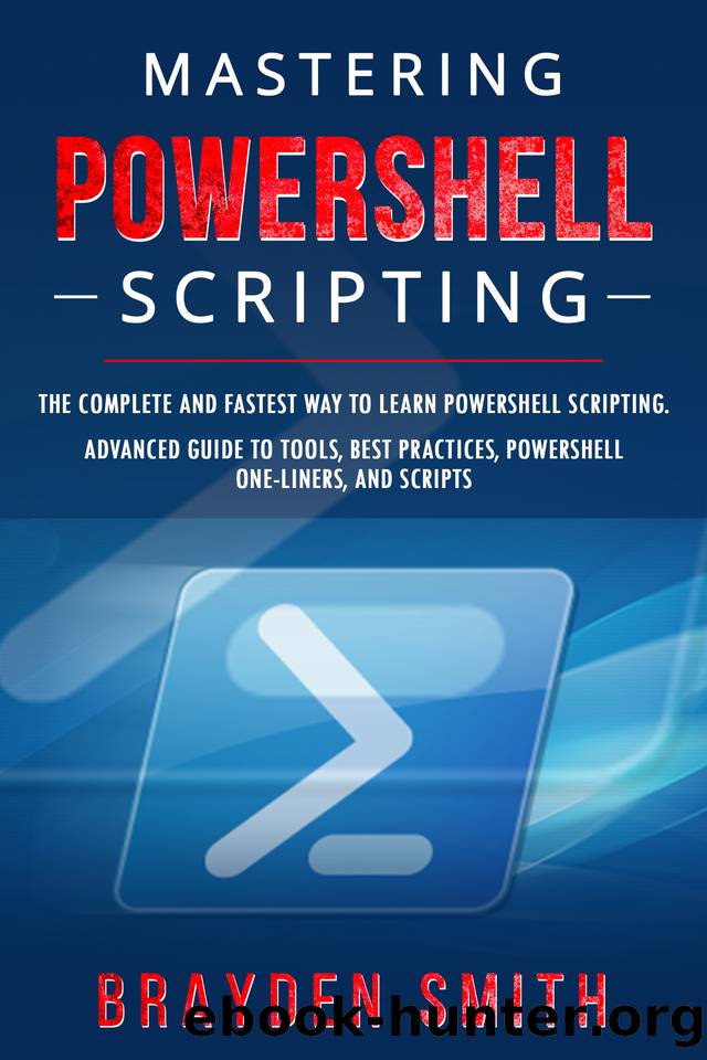 Mastering PowerShell Scripting: The Complete and Fastest Way to Learn PowerShell Scripting. Advanced Guide to Tools, Best Practices, PowerShell One-Liners, and Scripts by BRAYDEN SMITH