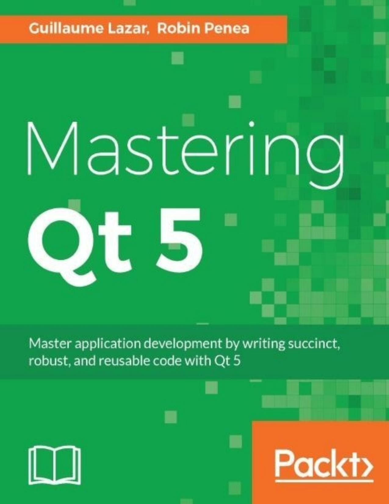 Mastering Qt 5 by Guillaume Lazar & Robin Penea