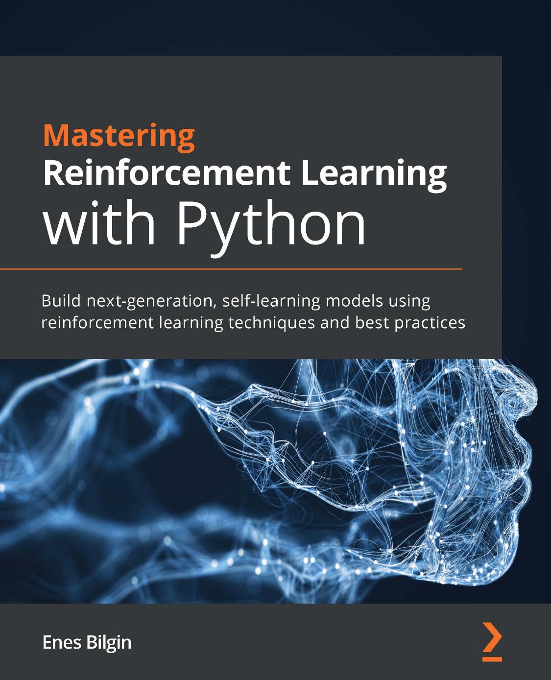 Mastering Reinforcement Learning with Python: Build next-generation, self-learning models using reinforcement learning techniques and best practices by Enes Bilgin