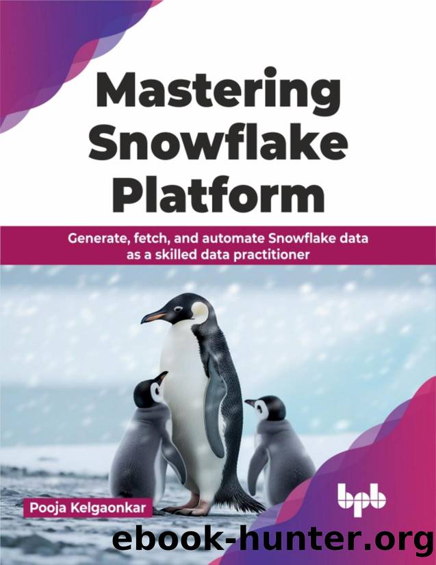 Mastering Snowflake Platform: Generate, fetch, and automate Snowflake data as a skilled data practitioner by Kelgaonkar Pooja;