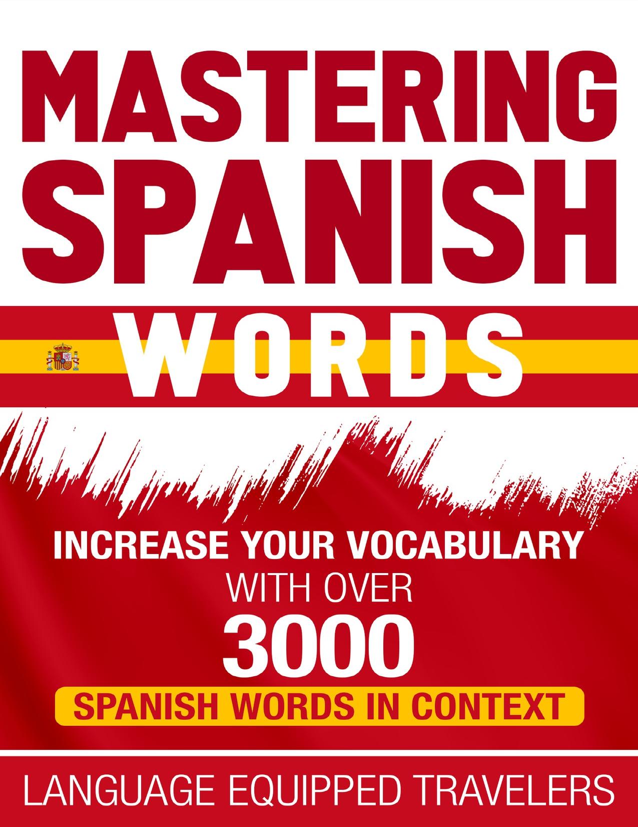 Mastering Spanish Words: Increase Your Vocabulary with Over 3000 Spanish Words in Context by Travelers Language Equipped