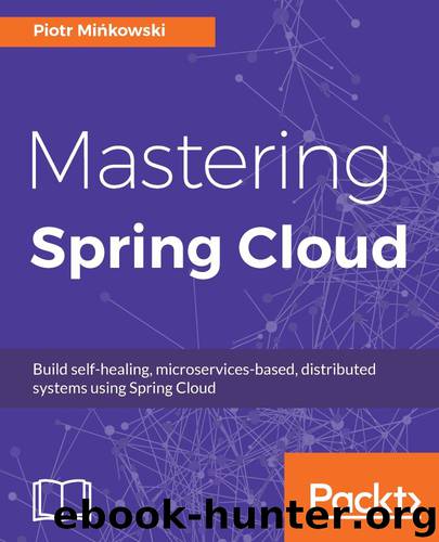 Mastering Spring Cloud: Build self-healing, microservices-based, distributed systems using Spring Cloud by Piotr Mińkowski