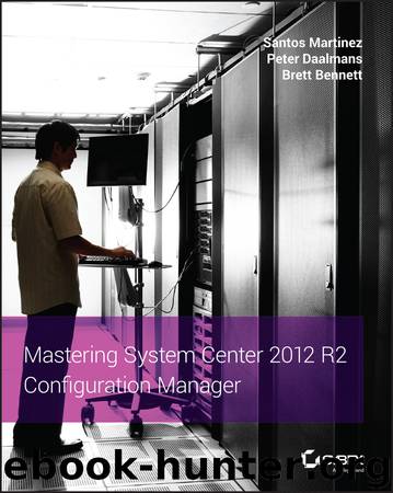 Mastering System Center 2012 R2 Configuration Manager by Santos Martinez & Peter Daalmans & Brett Bennett