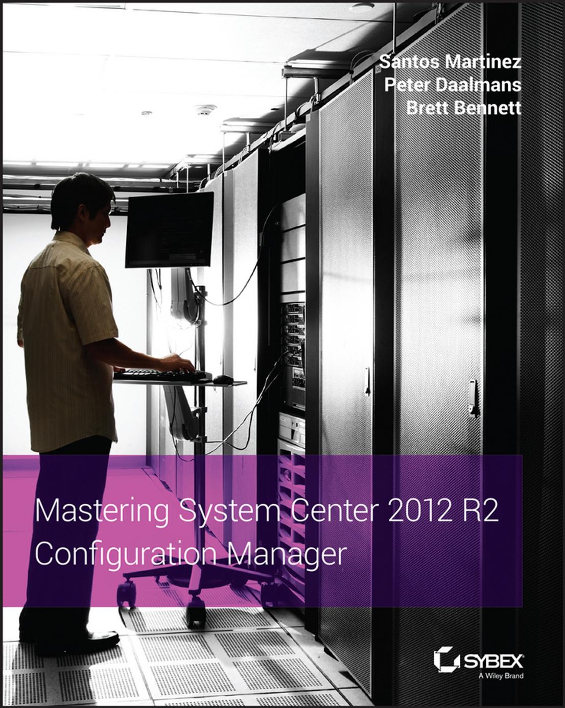 Mastering System Center 2012 R2 Configuration Manager by Santos Martinez Peter Daalmans Brett Bennett