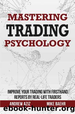 Mastering Trading Psychology : Improve Your Trading with Firsthand Reports by Real-Life Traders by Andrew Aziz & Mike Baehr