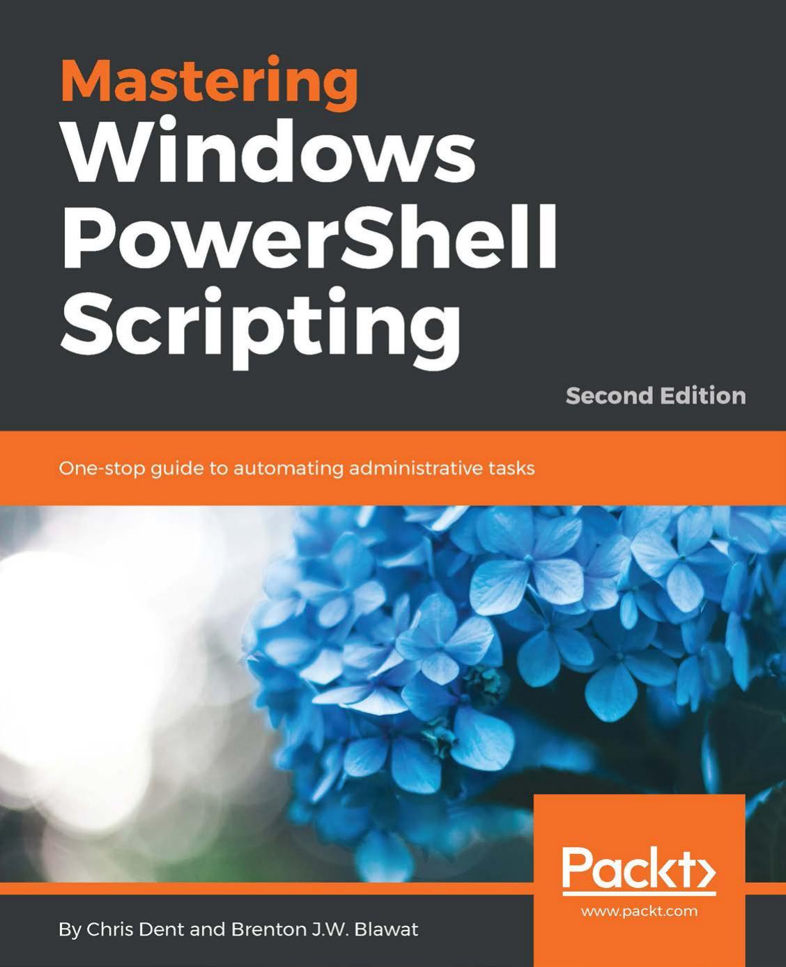 Mastering Windows PowerShell scripting one-stop guide to automating administrative tasks by Dent Chris;Blawat Brenton J W