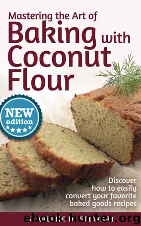Mastering the Art of Baking with Coconut Flour: Tips & Tricks for Success with This High-Protein, Super Food Flour + Discover How to Easily Convert Your Favorite Baked Goods Recipes by Starlene D. Stewart