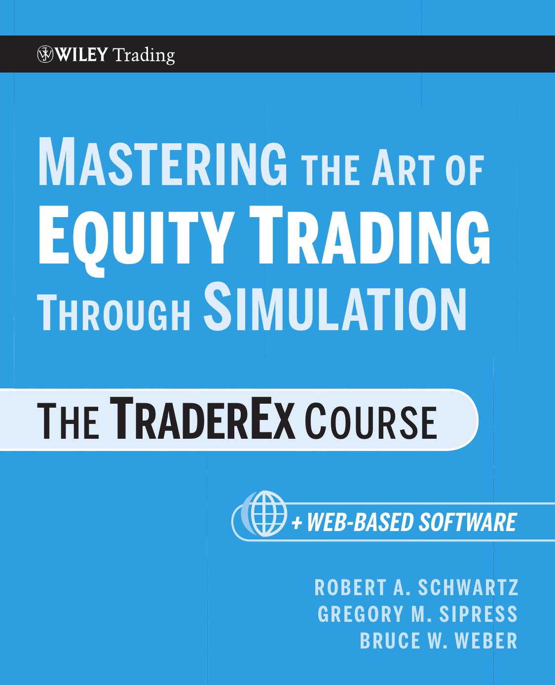 Mastering the Art of Equity Trading Through Simulation, + Web-Based Software: The TraderEx Course (Wiley Trading) by Robert A. Schwartz Gregory M. Sipress Bruce W. Weber