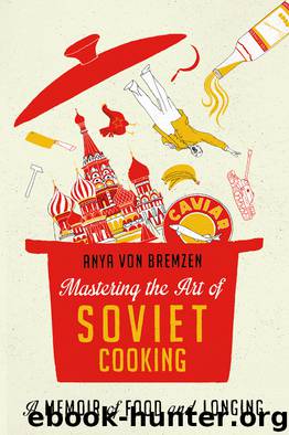 Mastering the Art of Soviet Cooking by Anya Von Bremzen