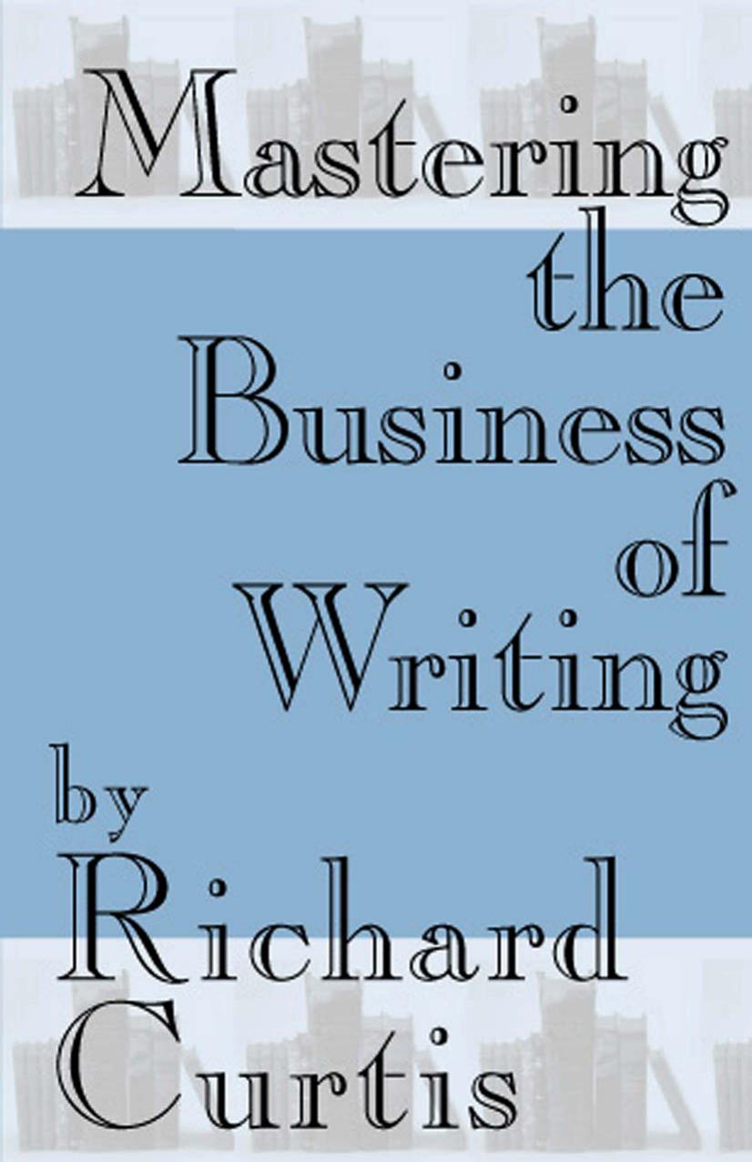 Mastering the Business of Writing by Richard Curtis