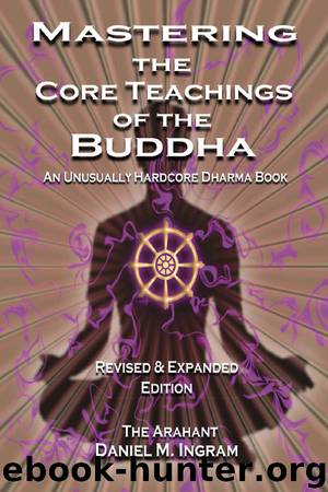 Mastering the Core Teachings of the Buddha: An Unusually Hardcore Dharma Book - Second Edition by Daniel Ingram
