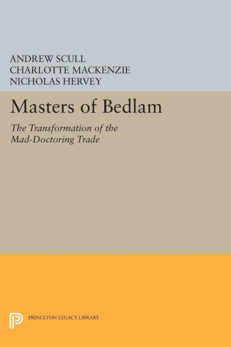Masters of Bedlam: The Transformation of the Mad-Doctoring Trade by Andrew Scull